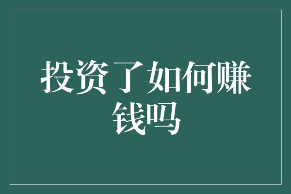 怎么投资理财赚钱(怎样进行复利投资理财赚钱)